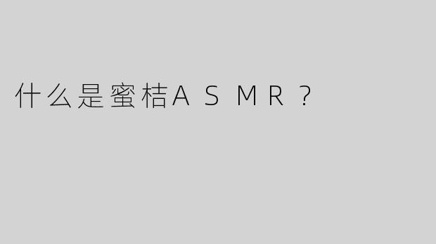 什么是蜜桔ASMR?
