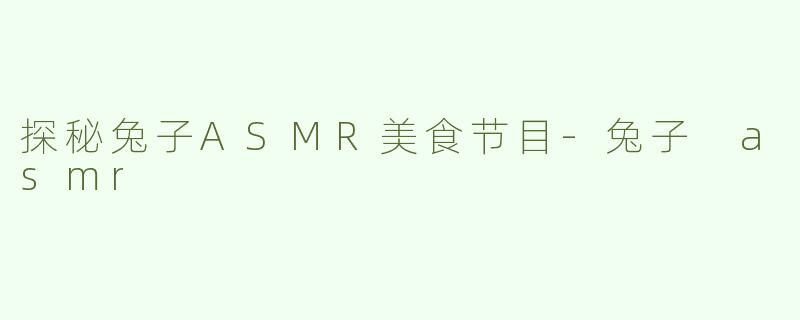 探秘兔子ASMR美食节目-兔子 asmr