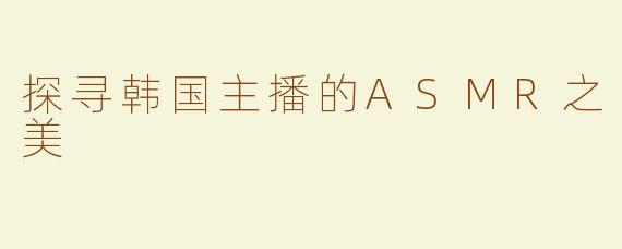 探寻韩国主播的ASMR之美