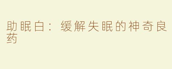 助眠白：缓解失眠的神奇良药