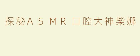 探秘ASMR口腔大神柴娜