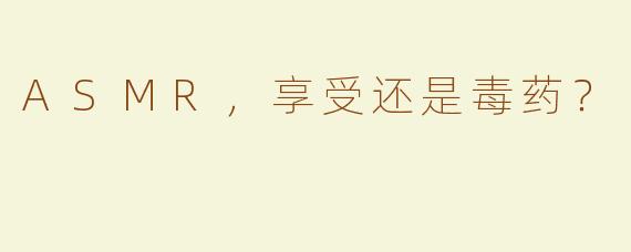 ASMR，享受还是毒药？ 