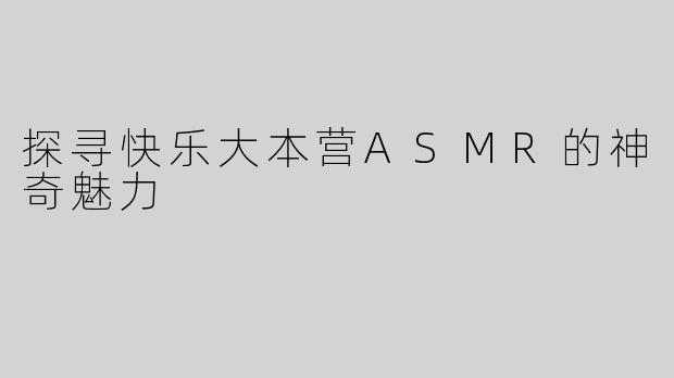 探寻快乐大本营ASMR的神奇魅力