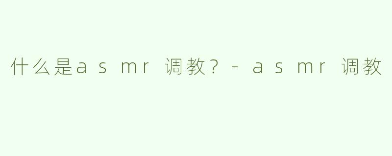 什么是asmr调教？