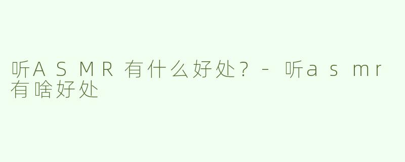 听ASMR有什么好处？