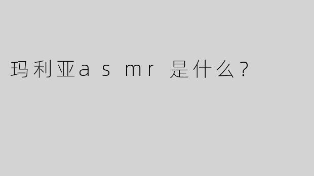 玛利亚asmr是什么？