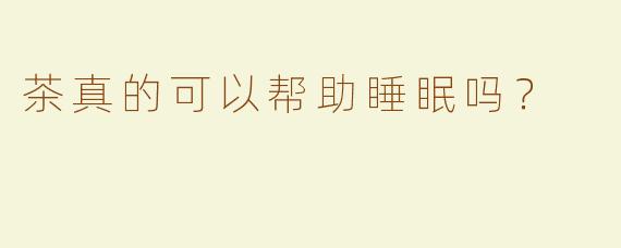 茶真的可以帮助睡眠吗？