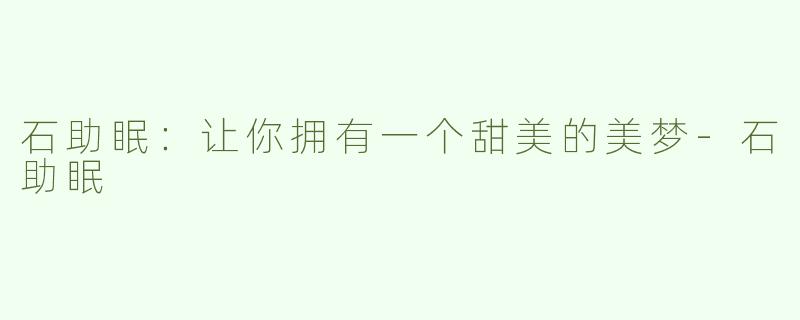 石助眠：让你拥有一个甜美的美梦-石助眠