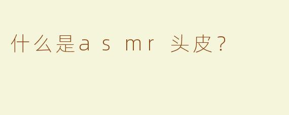 什么是asmr头皮？