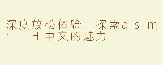 深度放松体验：探索asmr H中文的魅力