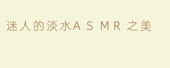 迷人的淡水ASMR之美