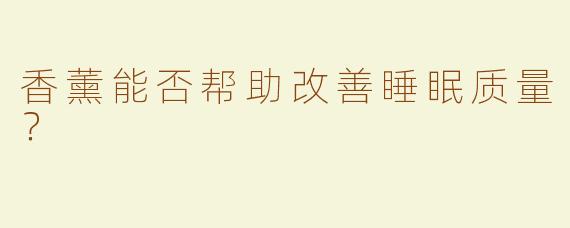 香薰能否帮助改善睡眠质量？
