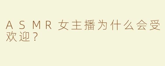 ASMR女主播为什么会受欢迎？