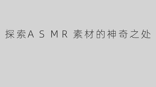 探索ASMR素材的神奇之处