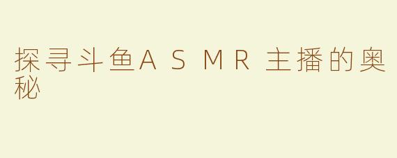 探寻斗鱼ASMR主播的奥秘