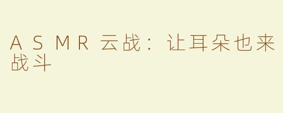 ASMR云战：让耳朵也来战斗