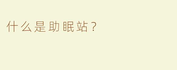 什么是助眠站？