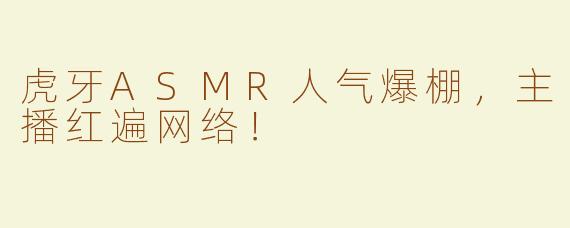 虎牙ASMR人气爆棚，主播红遍网络！