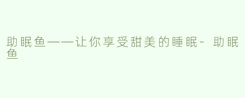 助眠鱼——让你享受甜美的睡眠-助眠鱼