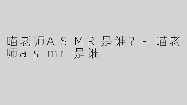 喵老师ASMR是谁？
