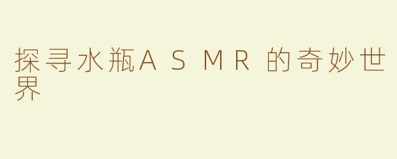 探寻水瓶ASMR的奇妙世界