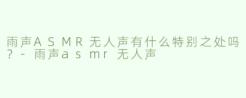 雨声ASMR无人声有什么特别之处吗？