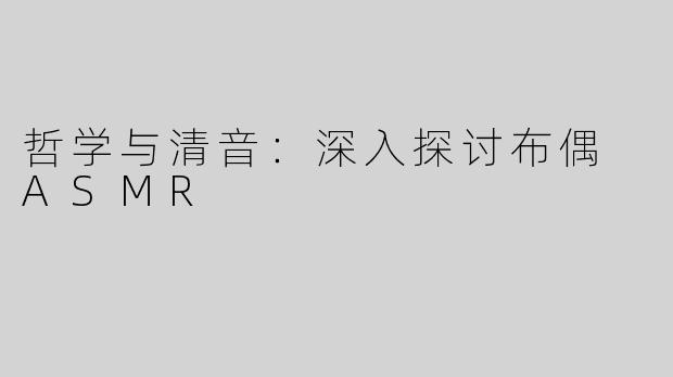 哲学与清音：深入探讨布偶 ASMR