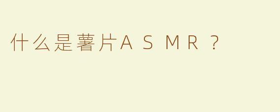 什么是薯片ASMR？