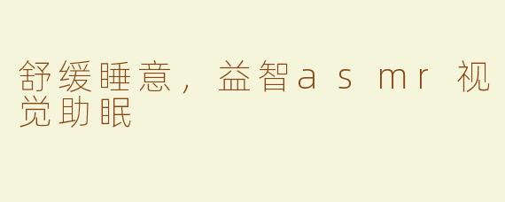 舒缓睡意，益智asmr视觉助眠