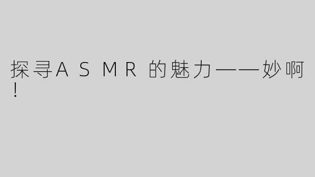 探寻ASMR的魅力——妙啊！
