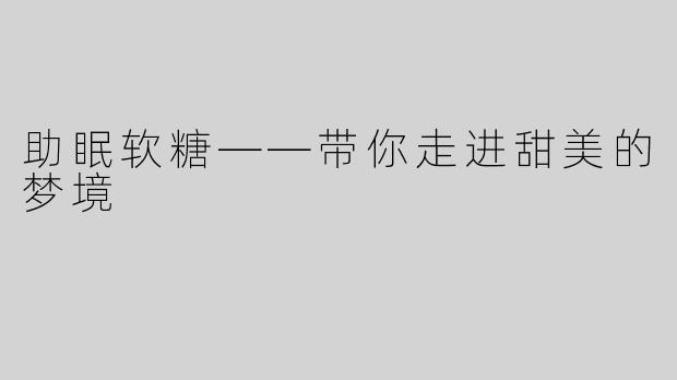 助眠软糖——带你走进甜美的梦境