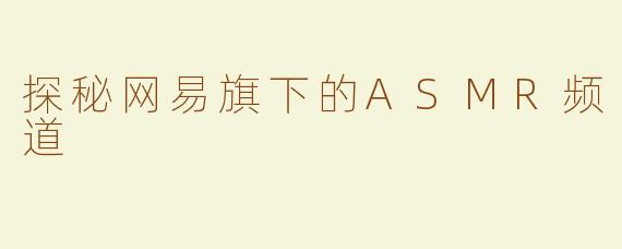 探秘网易旗下的ASMR频道