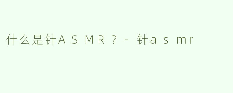 什么是针ASMR？