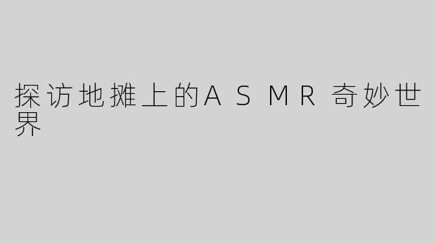 探访地摊上的ASMR奇妙世界