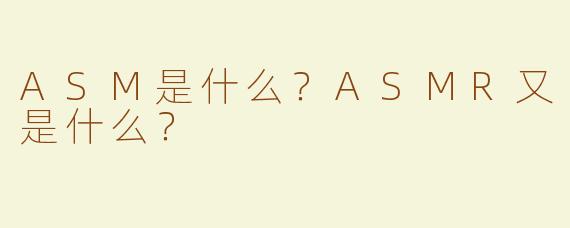 ASM是什么？ASMR又是什么？