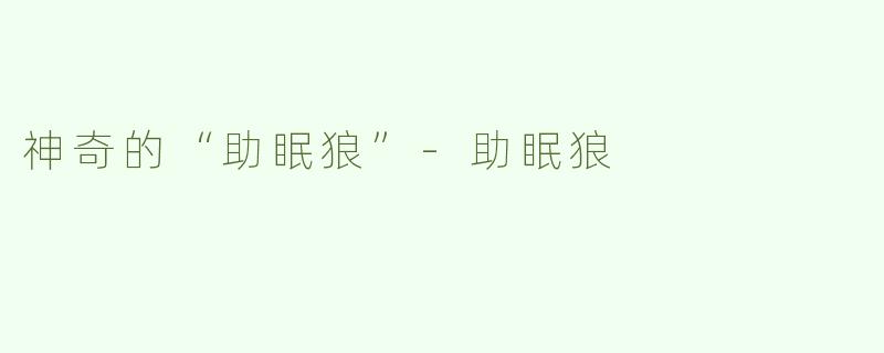 神奇的“助眠狼”-助眠狼