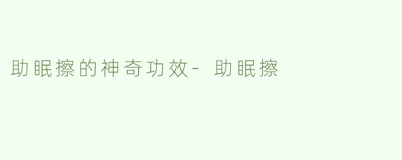 助眠擦的神奇功效-助眠擦