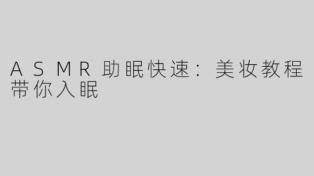 ASMR助眠快速：美妆教程带你入眠