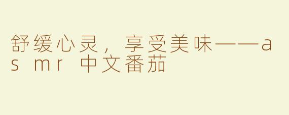 舒缓心灵，享受美味——asmr中文番茄