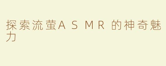 探索流萤ASMR的神奇魅力