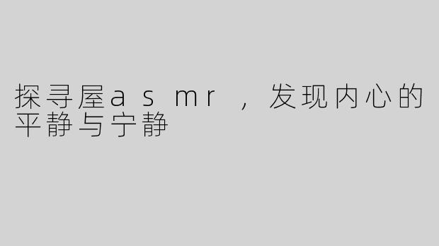 探寻屋asmr，发现内心的平静与宁静