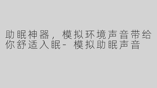 助眠神器，模拟环境声音带给你舒适入眠-模拟助眠声音