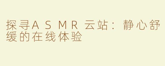 探寻ASMR云站：静心舒缓的在线体验