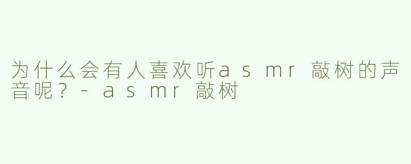 为什么会有人喜欢听asmr敲树的声音呢？