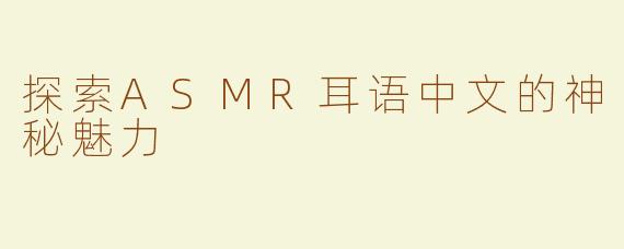 探索ASMR耳语中文的神秘魅力