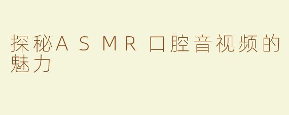 探秘ASMR口腔音视频的魅力