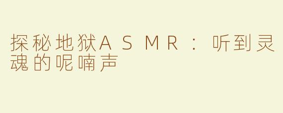 探秘地狱ASMR：听到灵魂的呢喃声