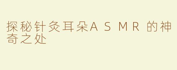 探秘针灸耳朵ASMR的神奇之处