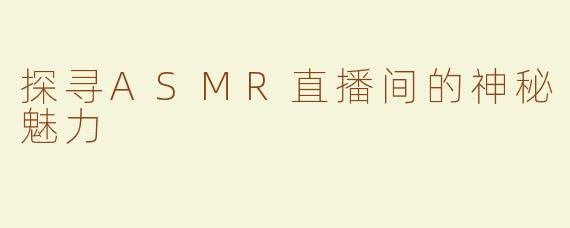 探寻ASMR直播间的神秘魅力