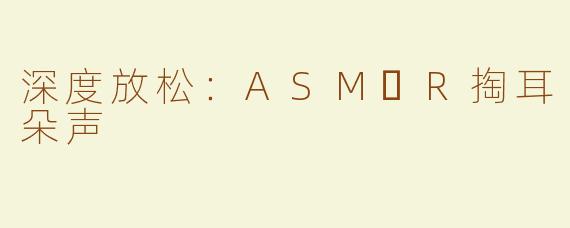深度放松：ASM​R掏耳朵声